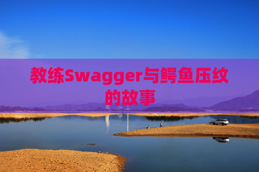 教练Swagger与鳄鱼压纹的故事